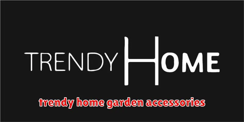 trendy home garden accessories